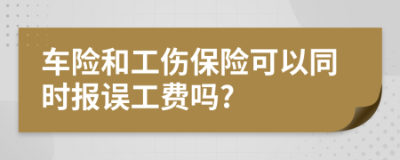 车险和工伤保险可以同时报误工费吗?