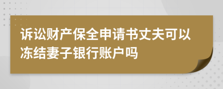 诉讼财产保全申请书丈夫可以冻结妻子银行账户吗