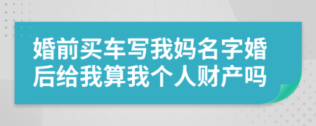 婚前买车写我妈名字婚后给我算我个人财产吗