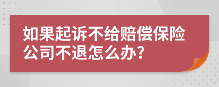 如果起诉不给赔偿保险公司不退怎么办?