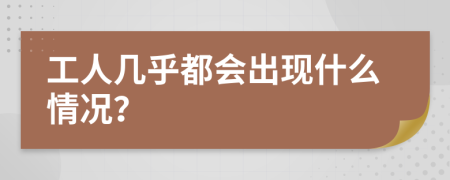 工人几乎都会出现什么情况？