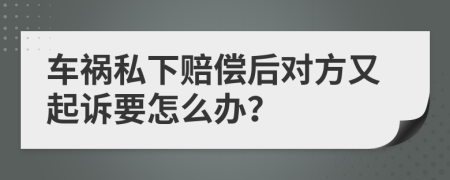 车祸私下赔偿后对方又起诉要怎么办？