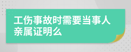 工伤事故时需要当事人亲属证明么