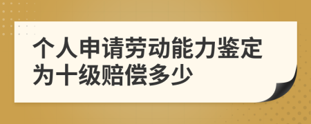 个人申请劳动能力鉴定为十级赔偿多少