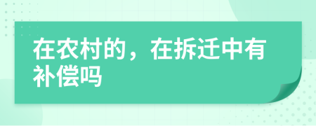 在农村的，在拆迁中有补偿吗