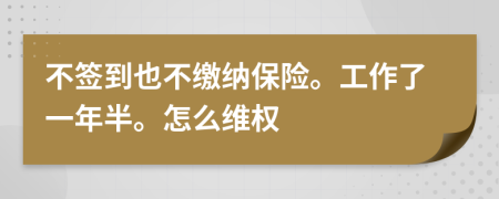 不签到也不缴纳保险。工作了一年半。怎么维权