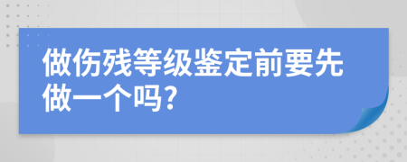 做伤残等级鉴定前要先做一个吗?