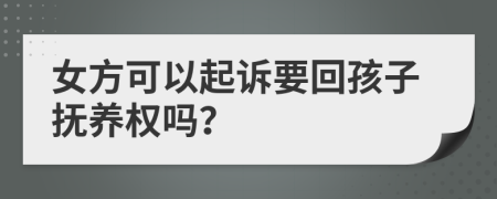 女方可以起诉要回孩子抚养权吗？