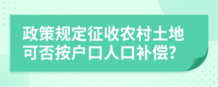 政策规定征收农村土地可否按户口人口补偿?