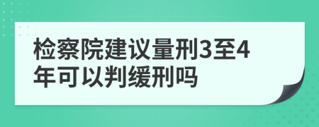 检察院建议量刑3至4年可以判缓刑吗