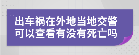 出车祸在外地当地交警可以查看有没有死亡吗