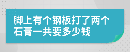 脚上有个钢板打了两个石膏一共要多少钱