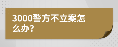 3000警方不立案怎么办？
