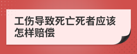 工伤导致死亡死者应该怎样赔偿