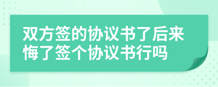 双方签的协议书了后来悔了签个协议书行吗