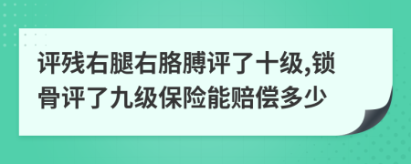 评残右腿右胳膊评了十级,锁骨评了九级保险能赔偿多少