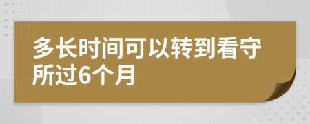 多长时间可以转到看守所过6个月