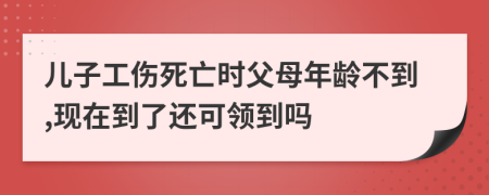 儿子工伤死亡时父母年龄不到,现在到了还可领到吗
