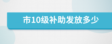 市10级补助发放多少