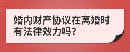 婚内财产协议在离婚时有法律效力吗？