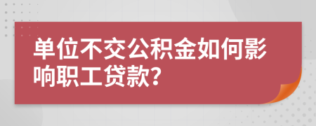 单位不交公积金如何影响职工贷款？