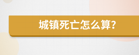 城镇死亡怎么算？