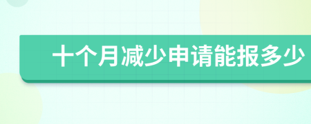 十个月减少申请能报多少