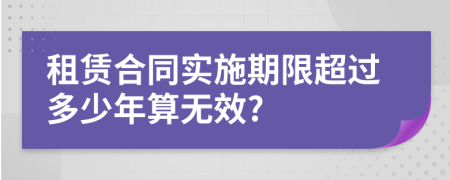 租赁合同实施期限超过多少年算无效?