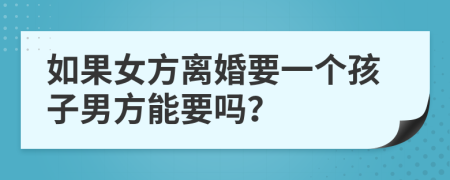 如果女方离婚要一个孩子男方能要吗？