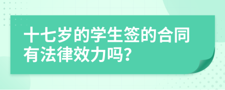 十七岁的学生签的合同有法律效力吗？