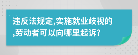 违反法规定,实施就业歧视的,劳动者可以向哪里起诉?