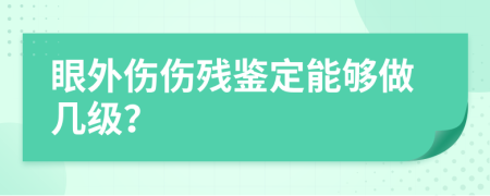 眼外伤伤残鉴定能够做几级？