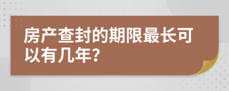 房产查封的期限最长可以有几年？