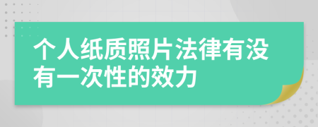 个人纸质照片法律有没有一次性的效力