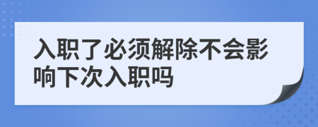 入职了必须解除不会影响下次入职吗