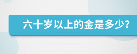 六十岁以上的金是多少？