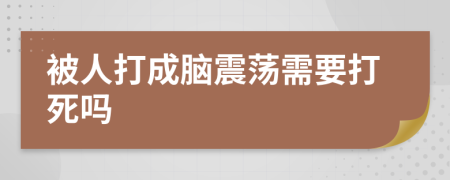 被人打成脑震荡需要打死吗