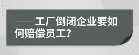 ——工厂倒闭企业要如何赔偿员工？