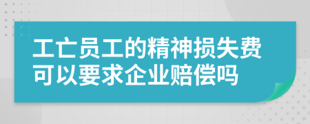 工亡员工的精神损失费可以要求企业赔偿吗