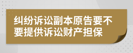 纠纷诉讼副本原告要不要提供诉讼财产担保