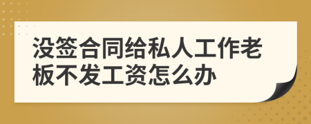 没签合同给私人工作老板不发工资怎么办