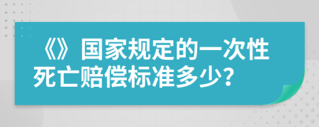 《》国家规定的一次性死亡赔偿标准多少？