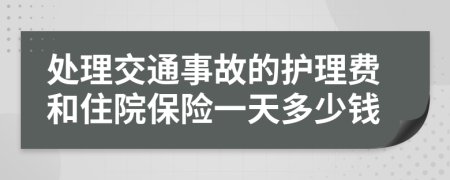 处理交通事故的护理费和住院保险一天多少钱