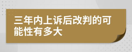 三年内上诉后改判的可能性有多大