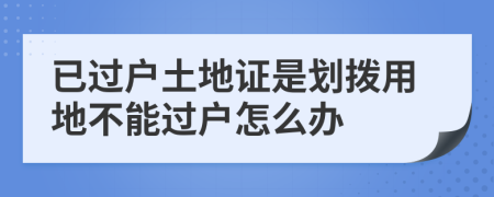 已过户土地证是划拨用地不能过户怎么办