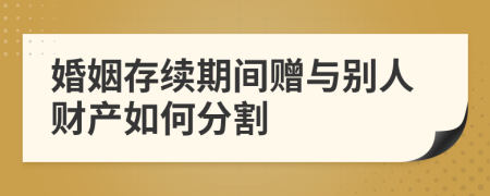 婚姻存续期间赠与别人财产如何分割