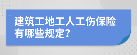 建筑工地工人工伤保险有哪些规定？