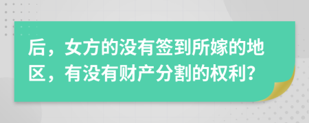 后，女方的没有签到所嫁的地区，有没有财产分割的权利？