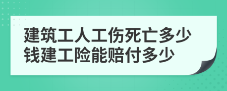 建筑工人工伤死亡多少钱建工险能赔付多少
