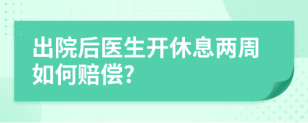 出院后医生开休息两周如何赔偿?